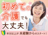 未経験から始める介護のお仕事♪
難しい業務はないので、安心してください！
