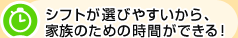 シフトが選びやすいから、家族のための時間ができる！